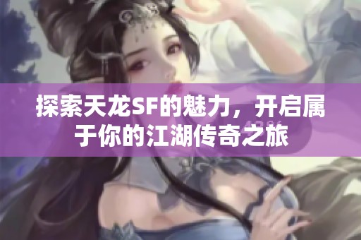 探索天龙SF的魅力，开启属于你的江湖传奇之旅