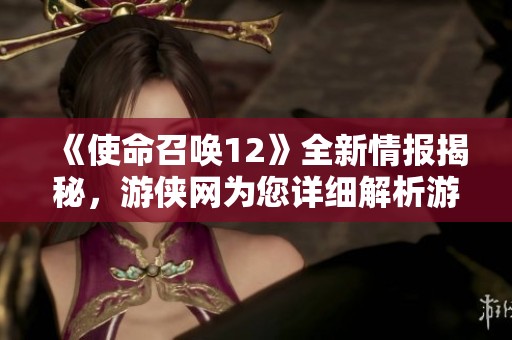 《使命召唤12》全新情报揭秘，游侠网为您详细解析游戏亮点与玩法
