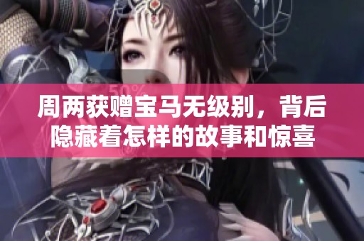 周两获赠宝马无级别，背后隐藏着怎样的故事和惊喜