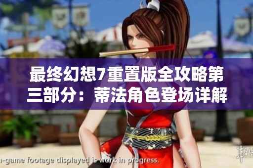 最终幻想7重置版全攻略第三部分：蒂法角色登场详解