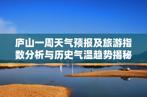 庐山一周天气预报及旅游指数分析与历史气温趋势揭秘