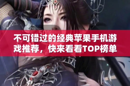 不可错过的经典苹果手机游戏推荐，快来看看TOP榜单吧