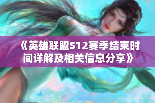 《英雄联盟S12赛季结束时间详解及相关信息分享》