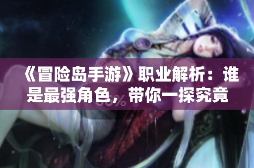 《冒险岛手游》职业解析：谁是最强角色，带你一探究竟