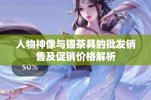人物神像与锡茶具的批发销售及促销价格解析