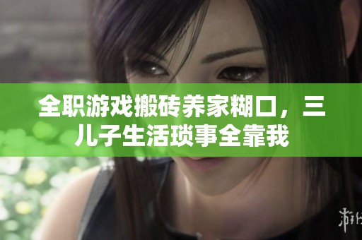 全职游戏搬砖养家糊口，三儿子生活琐事全靠我