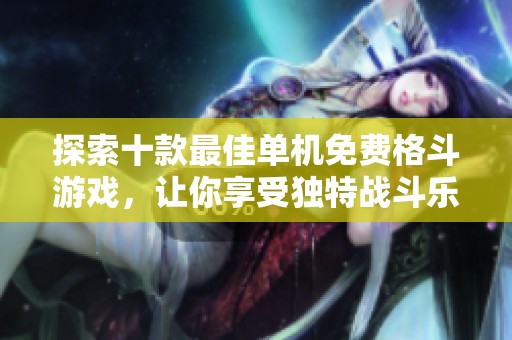 探索十款最佳单机免费格斗游戏，让你享受独特战斗乐趣