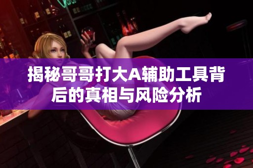 揭秘哥哥打大A辅助工具背后的真相与风险分析