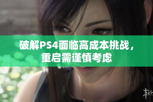 破解PS4面临高成本挑战，重启需谨慎考虑