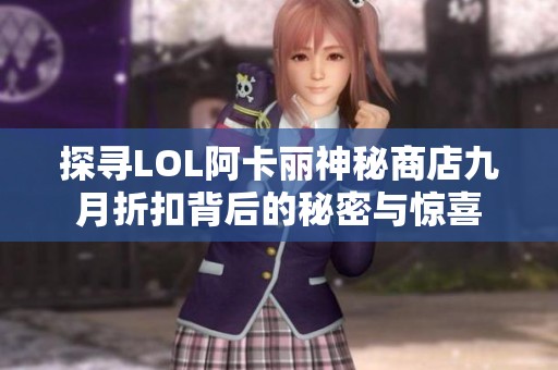 探寻LOL阿卡丽神秘商店九月折扣背后的秘密与惊喜