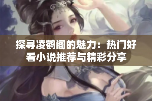 探寻凌鹤阁的魅力：热门好看小说推荐与精彩分享