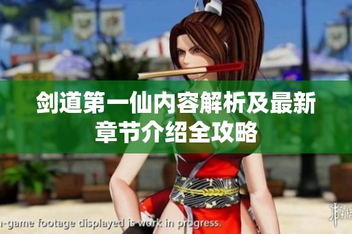 剑道第一仙内容解析及最新章节介绍全攻略