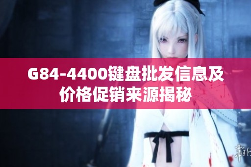 G84-4400键盘批发信息及价格促销来源揭秘