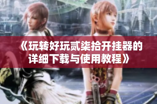 《玩转好玩贰柒拾开挂器的详细下载与使用教程》