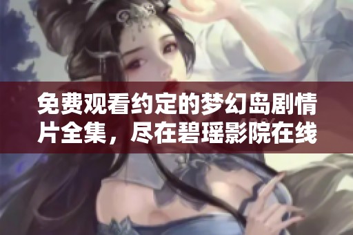 免费观看约定的梦幻岛剧情片全集，尽在碧瑶影院在线看