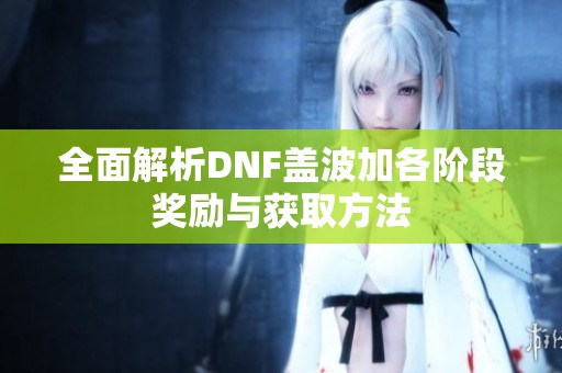 全面解析DNF盖波加各阶段奖励与获取方法