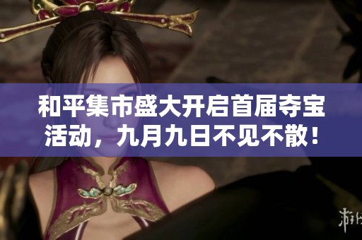 和平集市盛大开启首届夺宝活动，九月九日不见不散！