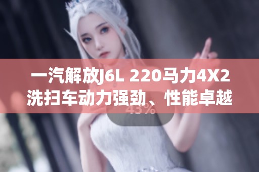 一汽解放J6L 220马力4X2洗扫车动力强劲、性能卓越