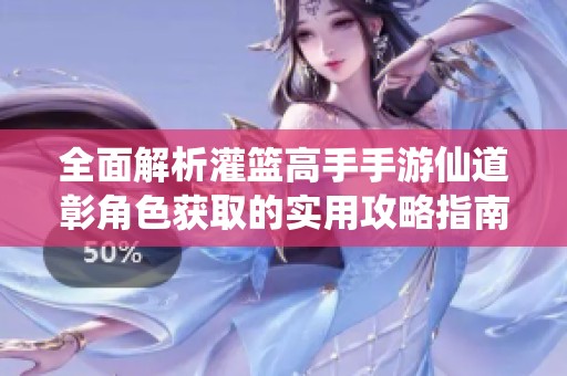 全面解析灌篮高手手游仙道彰角色获取的实用攻略指南