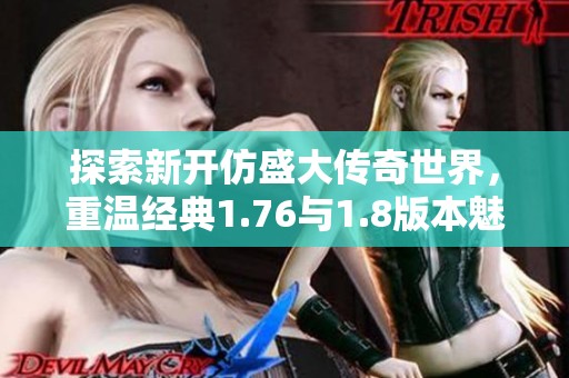 探索新开仿盛大传奇世界，重温经典1.76与1.8版本魅力