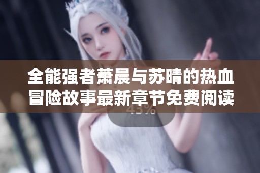 全能强者萧晨与苏晴的热血冒险故事最新章节免费阅读分享