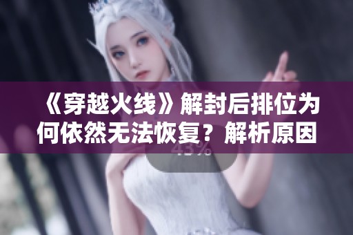 《穿越火线》解封后排位为何依然无法恢复？解析原因与解决方案