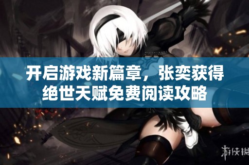 开启游戏新篇章，张奕获得绝世天赋免费阅读攻略