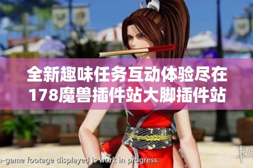 全新趣味任务互动体验尽在178魔兽插件站大脚插件站