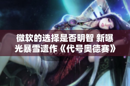 微软的选择是否明智 新曝光暴雪遗作《代号奥德赛》截图引发热议