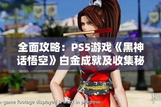 全面攻略：PS5游戏《黑神话悟空》白金成就及收集秘诀解析