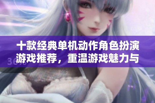 十款经典单机动作角色扮演游戏推荐，重温游戏魅力与激情