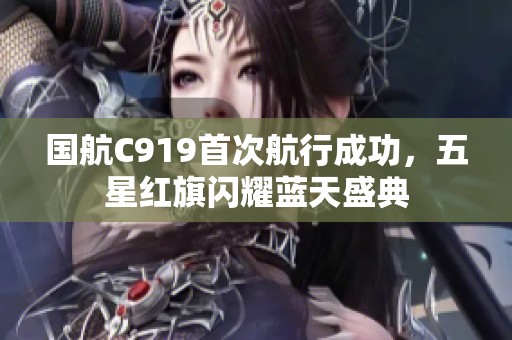 国航C919首次航行成功，五星红旗闪耀蓝天盛典