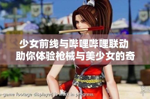 少女前线与哔哩哔哩联动 助你体验枪械与美少女的奇妙冒险