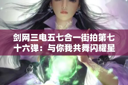 剑网三电五七合一街拍第七十六弹：与你我共舞闪耀星空