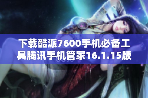 下载酷派7600手机必备工具腾讯手机管家16.1.15版