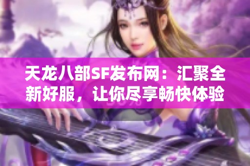 天龙八部SF发布网：汇聚全新好服，让你尽享畅快体验