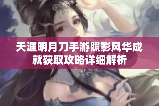 天涯明月刀手游照影风华成就获取攻略详细解析