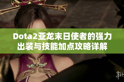 Dota2亚龙末日使者的强力出装与技能加点攻略详解