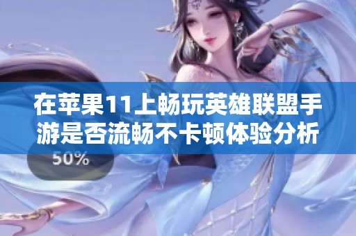 在苹果11上畅玩英雄联盟手游是否流畅不卡顿体验分析