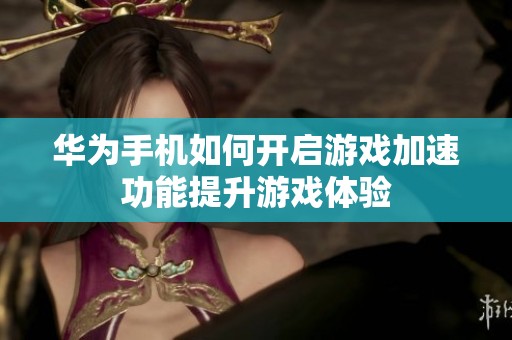华为手机如何开启游戏加速功能提升游戏体验