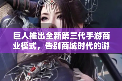 巨人推出全新第三代手游商业模式，告别商城时代的游戏未来