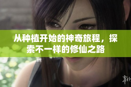 从种植开始的神奇旅程，探索不一样的修仙之路