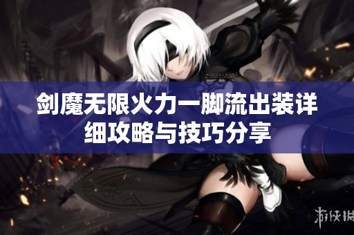 剑魔无限火力一脚流出装详细攻略与技巧分享