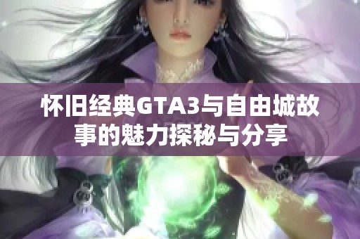 怀旧经典GTA3与自由城故事的魅力探秘与分享