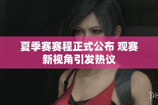 夏季赛赛程正式公布 观赛新视角引发热议