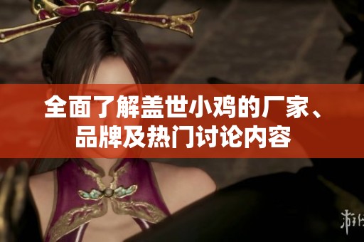 全面了解盖世小鸡的厂家、品牌及热门讨论内容