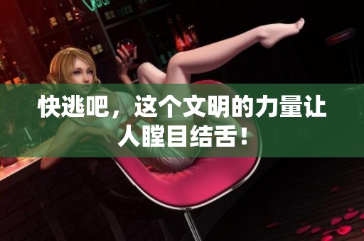 快逃吧，这个文明的力量让人瞠目结舌！