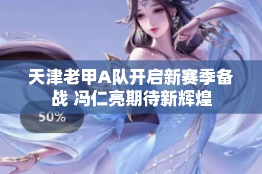 天津老甲A队开启新赛季备战 冯仁亮期待新辉煌