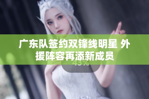 广东队签约双锋线明星 外援阵容再添新成员