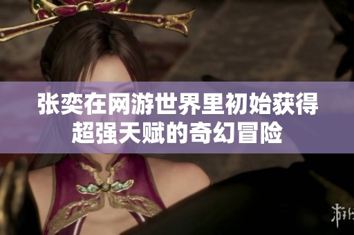 张奕在网游世界里初始获得超强天赋的奇幻冒险